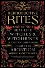 Reproductive Rites : The Real-Life Witches and Witch Hunts in the Centuries-Long Fight for Abortion - Book