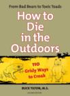 How to Die in the Outdoors : From Bad Bears To Toxic Toads, 110 Grisly Ways To Croak - Book