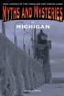 Myths and Mysteries of Michigan : True Stories Of The Unsolved And Unexplained - Book