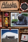 Alaska Curiosities : Quirky Characters, Roadside Oddities & Other Offbeat Stuff - Book