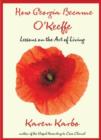 How Georgia Became O'Keeffe : Lessons on the Art of Living - Book