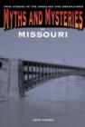 Myths and Mysteries of Missouri : True Stories of the Unsolved and Unexplained - Book