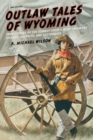 Outlaw Tales of Wyoming : True Stories Of The Cowboy State's Most Infamous Crooks, Culprits, And Cutthroats - Book