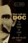 They Call Me Doc : The Story Behind the Legend of John Henry Holliday - eBook
