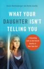 What Your Daughter Isn't Telling You : A Revealing Look at the Secret Reality of Your Teen Girl - Book