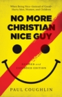 No More Christian Nice Guy - When Being Nice--Instead of Good--Hurts Men, Women, and Children - Book