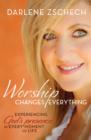 Worship Changes Everything : Experiencing God's Presence in Every Moment of Life - Book