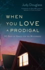 When You Love a Prodigal - 90 Days of Grace for the Wilderness - Book