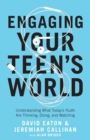 Engaging Your Teen`s World – Understanding What Today`s Youth Are Thinking, Doing, and Watching - Book