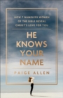 He Knows Your Name – How 7 Nameless Women of the Bible Reveal Christ`s Love for You - Book