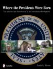 Where the Presidents Were Born : The History & Preservation of the Presidential Birthplaces - Book