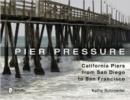 Pier Pressure: California Piers from San Diego to San Francisco : California Piers from San Diego to San Francisco - Book