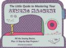 The Little Guide to Mastering Your Sewing Machine : All the Sewing Basics, Plus 15 Step-by-Step Projects - Book
