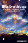 UFOs Over Arizona : A True History of Extraterrestrial Encounters in the Grand Canyon State - Book
