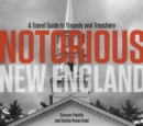 Notorious New England : A Travel Guide to Tragedy and Treachery - Book