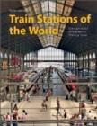 Train Stations of the World : From Spectacular Metropolises to Provincial Towns - Book