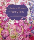 Fabulous Flowers with Acrylics : Paint 22 Blooms from Delphiniums to Dandelions - Book