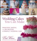 Wedding Cakes You Can Make : Designing, Baking, and Decorating the Perfect Wedding Cake - Book