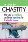 A Case for Chastity : The Way to Real Love and True Freedom for Catholic Teens; An A to Z Guide - Book