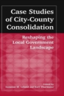 Case Studies of City-County Consolidation: Reshaping the Local Government Landscape : Reshaping the Local Government Landscape - Book