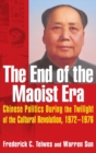 The End of the Maoist Era: Chinese Politics During the Twilight of the Cultural Revolution, 1972-1976 : Chinese Politics During the Twilight of the Cultural Revolution, 1972-1976 - Book