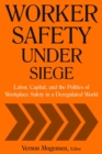 Worker Safety Under Siege : Labor, Capital, and the Politics of Workplace Safety in a Deregulated World - Book