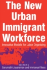 The New Urban Immigrant Workforce : Innovative Models for Labor Organizing - Book