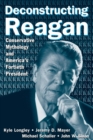 Deconstructing Reagan : Conservative Mythology and America's Fortieth President - Book