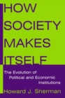 How Society Makes Itself: The Evolution of Political and Economic Institutions : The Evolution of Political and Economic Institutions - Book