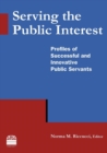Serving the Public Interest : Profiles of Successful and Innovative Public Servants - Book