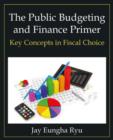 The Public Budgeting and Finance Primer : Key Concepts in Fiscal Choice - Book