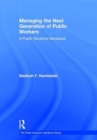 Managing the Next Generation of Public Workers : A Public Solutions Handbook - Book