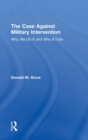 The Case Against Military Intervention : Why We Do It and Why It Fails - Book