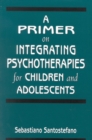 A Primer on Integrating Psychotherapies for Children and Adolescents - Book