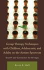 Group Therapy Techniques with Children, Adolescents, and Adults on the Autism Spectrum : Growth and Connection for All Ages - Book