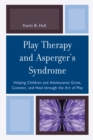 Play Therapy and Asperger's Syndrome : Helping Children and Adolescents Grow, Connect, and Heal through the Art of Play - Book