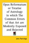 Opus Reformatum or Treatise of Astrology in Which the Common Errors of That Art are Modestly Exposed and Rejected (1693) - Book