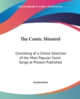 The Comic Minstrel : Consisting of a Choice Selection of the Most Popular Comic Songs at Present Published - Book