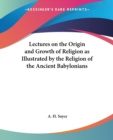 Lectures on the Origin and Growth of Religion as Illustrated by the Religion of the Ancient Babylonians - Book