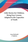 Little Stories for Children; Being Easy Lessons Adapted to the Capacities of Youth - Book