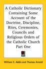 A Catholic Dictionary Containing Some Account of the Doctrine, Discipline, Rites, Ceremonies, Councils and Religious Orders of the Catholic Church Part One - Book
