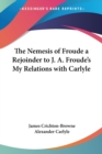 The Nemesis of Froude a Rejoinder to J. A. Froude's My Relations with Carlyle - Book