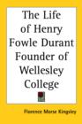 The Life of Henry Fowle Durant Founder of Wellesley College - Book