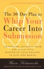 The 30-Day Plan to Whip Your Career Into Submission : Transform Yourself from Job Slave to Master of Your Destiny in Just One Month - Book