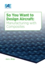 So You Want to Design Aircraft : Manufacturing with Composites - Book