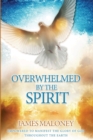 Overwhelmed by the Spirit : Empowered to Manifest the Glory of God Throughout the Earth - Book