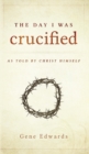 The Day I was Crucified : As Told by Christ Himself - Book