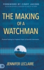 The Making of a Watchman : Practical Training for Prophetic Prayer and Powerful Intercession - Book