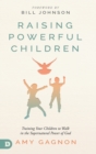 Raising Powerful Children : Training Your Children to Walk in the Supernatural Power of God - Book