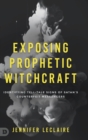 Exposing Prophetic Witchcraft : Identifying Telltale Signs of Satan's Counterfeit Messengers - Book